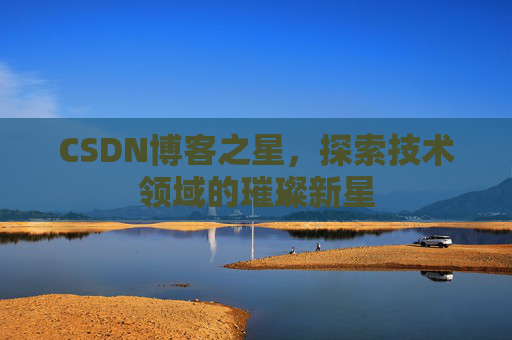 CSDN博客之星，探索技术领域的璀璨新星